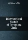 Biographical Sketch of Feramorz Little - James A. Little