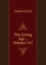 The Living Age ., Volume 167 - Eliakim Littell