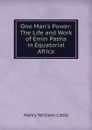 One Man.s Power: The Life and Work of Emin Pasha in Equatorial Africa - Henry William Little