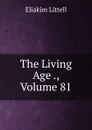 The Living Age ., Volume 81 - Eliakim Littell