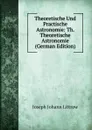 Theoretische Und Practische Astronomie: Th. Theoretische Astronomie (German Edition) - Joseph Johann Littrow