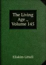 The Living Age ., Volume 145 - Eliakim Littell