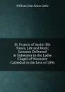 St. Francis of Assisi: His Times, Life and Work; Lectures Delivered in Substance in the Ladye Chapel of Worcester Cathedral in the Lent of 1896 - William John Knox Little