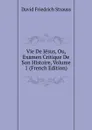 Vie De Jesus, Ou, Examen Critique De Son Histoire, Volume 1 (French Edition) - David Friedrich Strauss