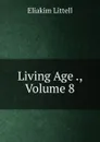 Living Age ., Volume 8 - Eliakim Littell
