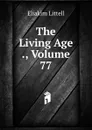 The Living Age ., Volume 77 - Eliakim Littell