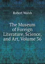 The Museum of Foreign Literature, Science, and Art, Volume 36 - Robert Walsh