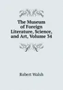 The Museum of Foreign Literature, Science, and Art, Volume 34 - Robert Walsh