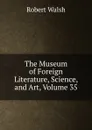 The Museum of Foreign Literature, Science, and Art, Volume 35 - Robert Walsh