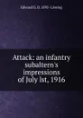 Attack: an infantry subaltern.s impressions of July lst, 1916 - Edward G. D. 1895- Liveing