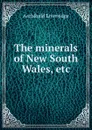 The minerals of New South Wales, etc - Archibald Liversidge