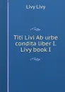 Titi Livi Ab urbe condita liber I. Livy book I - Livy Livy