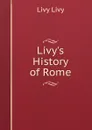 Livy.s History of Rome - Livy Livy