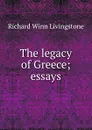 The legacy of Greece; essays - Richard Winn Livingstone