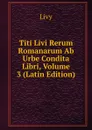 Titi Livi Rerum Romanarum Ab Urbe Condita Libri, Volume 3 (Latin Edition) - Titi Livi