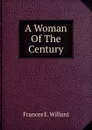 A Woman Of The Century - Frances E. Willard