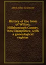 History of the town of Wilton, Hillsborough County, New Hampshire, with a genealogical register - Abiel Abbot Livermore