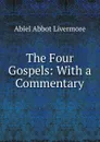 The Four Gospels: With a Commentary - Abiel Abbot Livermore