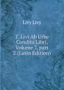 T. Livi Ab Urbe Condita Libri, Volume 7,.part 2 (Latin Edition) - Livy Livy