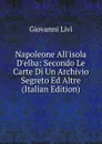 Napoleone All.isola D.elba: Secondo Le Carte Di Un Archivio Segreto Ed Altre (Italian Edition) - Giovanni Livi