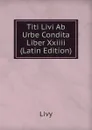 Titi Livi Ab Urbe Condita Liber Xxiiii (Latin Edition) - Titi Livi