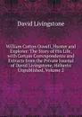 William Cotton Oswell, Hunter and Explorer: The Story of His Life, with Certain Correspondence and Extracts from the Private Journal of David Livingstone, Hitherto Unpublished, Volume 2 - David Livingstone