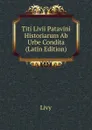 Titi Livii Patavini Historiarum Ab Urbe Condita (Latin Edition) - Titi Livi