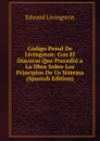 Codigo Penal De Livingston: Con El Discurso Que Precedio a La Obra Sobre Los Principios De Us Sistema (Spanish Edition) - Edward Livingston