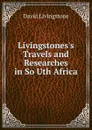 Livingstones.s Travels and Researches in So Uth Africa - David Livingstone