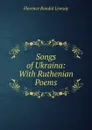 Songs of Ukraina: With Ruthenian Poems - Florence Randal Livesay