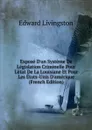 Expose D.un Systeme De Legislation Criminelle Pour L.etat De La Louisiane Et Pour Les Etats-Unis D.amerique (French Edition) - Edward Livingston
