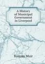 A History of Municipal Government in Liverpool - Muir Ramsay