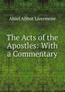 The Acts of the Apostles: With a Commentary - Abiel Abbot Livermore