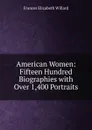 American Women: Fifteen Hundred Biographies with Over 1,400 Portraits - Frances Elizabeth Willard
