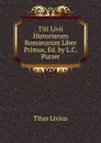 Titi Livii Historiarum Romanarum Liber Primus, Ed. by L.C. Purser - Titus Livius