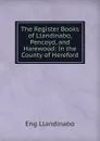 The Register Books of Llandinabo, Pencoyd, and Harewood: In the County of Hereford - Eng Llandinabo