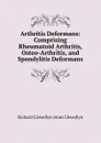 Arthritis Deformans: Comprising Rheumatoid Arthritis, Osteo-Arthritis, and Spondylitis Deformans - Richard Llewellyn Jones Llewellyn