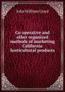 Co-operative and other organized methods of marketing California horticultural products - John William Lloyd