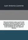 Memoria historica sobre qual ha sido la opinion nacional de Espana; acerca del Tribunal de la Inquisicion, leida en la Real Academia de la Historia, . 8 y 15 de noviembre de 1811 (Spanish Edition) - Juan Antonio Llorente