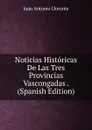 Noticias Historicas De Las Tres Provincias Vascongadas . (Spanish Edition) - Juan Antonio Llorente