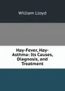 Hay-Fever, Hay-Asthma: Its Causes, Diagnosis, and Treatment - William Lloyd
