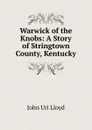 Warwick of the Knobs: A Story of Stringtown County, Kentucky - John Uri Lloyd
