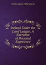 Ireland Under the Land League: A Narrative of Personal Experience - Charles Dalton Clifford Lloyd