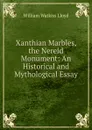 Xanthian Marbles, the Nereid Monument: An Historical and Mythological Essay - William Watkiss Lloyd