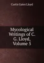 Mycological Writings of C. G. Lloyd, Volume 5 - Curtis Gates Lloyd