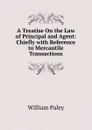 A Treatise On the Law of Principal and Agent: Chiefly with Reference to Mercantile Transactions - William Paley