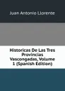 Historicas De Las Tres Provincias Vascongadas, Volume 1 (Spanish Edition) - Juan Antonio Llorente