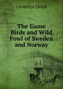 The Game Birds and Wild Fowl of Sweden and Norway - Llewelyn Lloyd