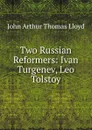 Two Russian Reformers: Ivan Turgenev, Leo Tolstoy - John Arthur Thomas Lloyd