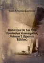 Historicas De Las Tres Provincias Vascongadas, Volume 2 (Spanish Edition) - Juan Antonio Llorente